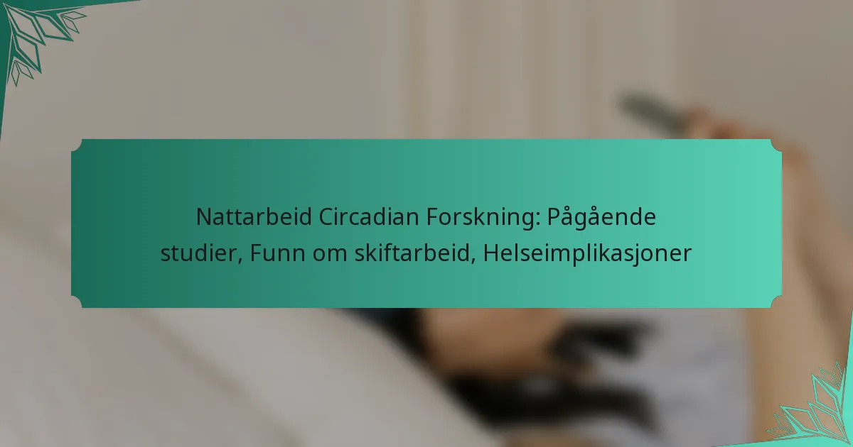 Nattarbeid Circadian Forskning: Pågående studier, Funn om skiftarbeid, Helseimplikasjoner