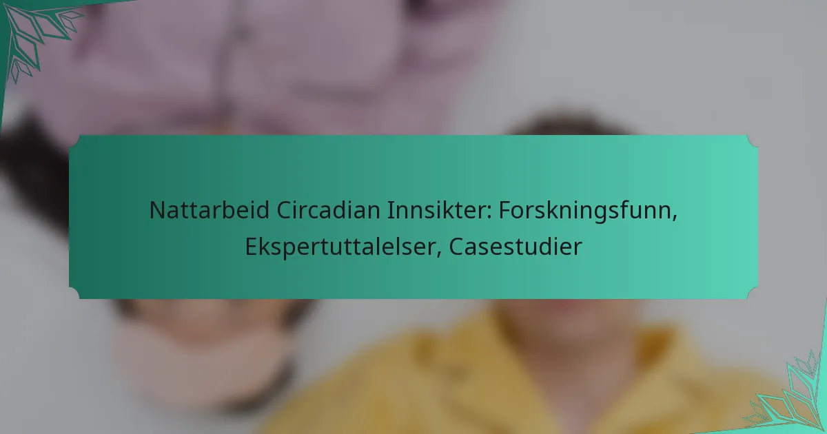 Nattarbeid Circadian Innsikter: Forskningsfunn, Ekspertuttalelser, Casestudier