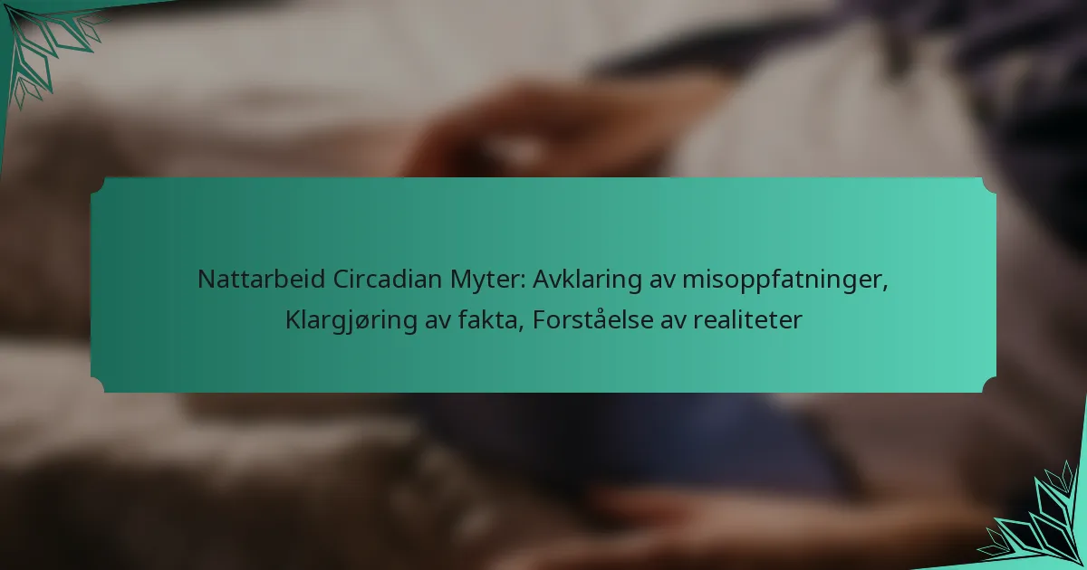 Nattarbeid Circadian Myter: Avklaring av misoppfatninger, Klargjøring av fakta, Forståelse av realiteter