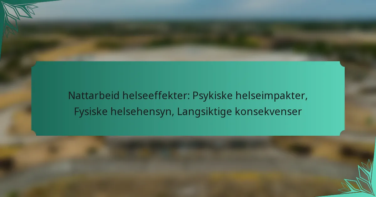 Nattarbeid helseeffekter: Psykiske helseimpakter, Fysiske helsehensyn, Langsiktige konsekvenser