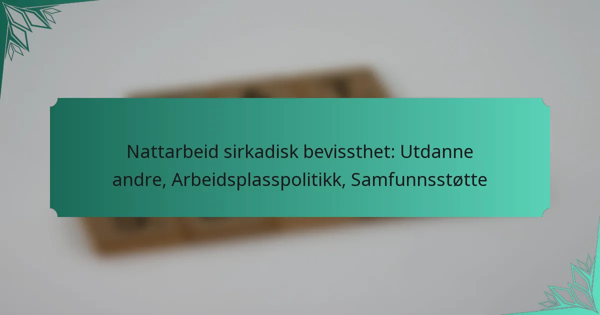 Nattarbeid sirkadisk bevissthet: Utdanne andre, Arbeidsplasspolitikk, Samfunnsstøtte