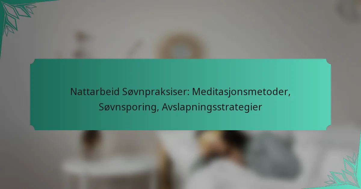 Nattarbeid Søvnpraksiser: Meditasjonsmetoder, Søvnsporing, Avslapningsstrategier