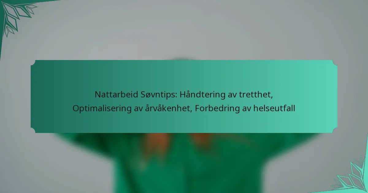 Nattarbeid Søvntips: Håndtering av tretthet, Optimalisering av årvåkenhet, Forbedring av helseutfall