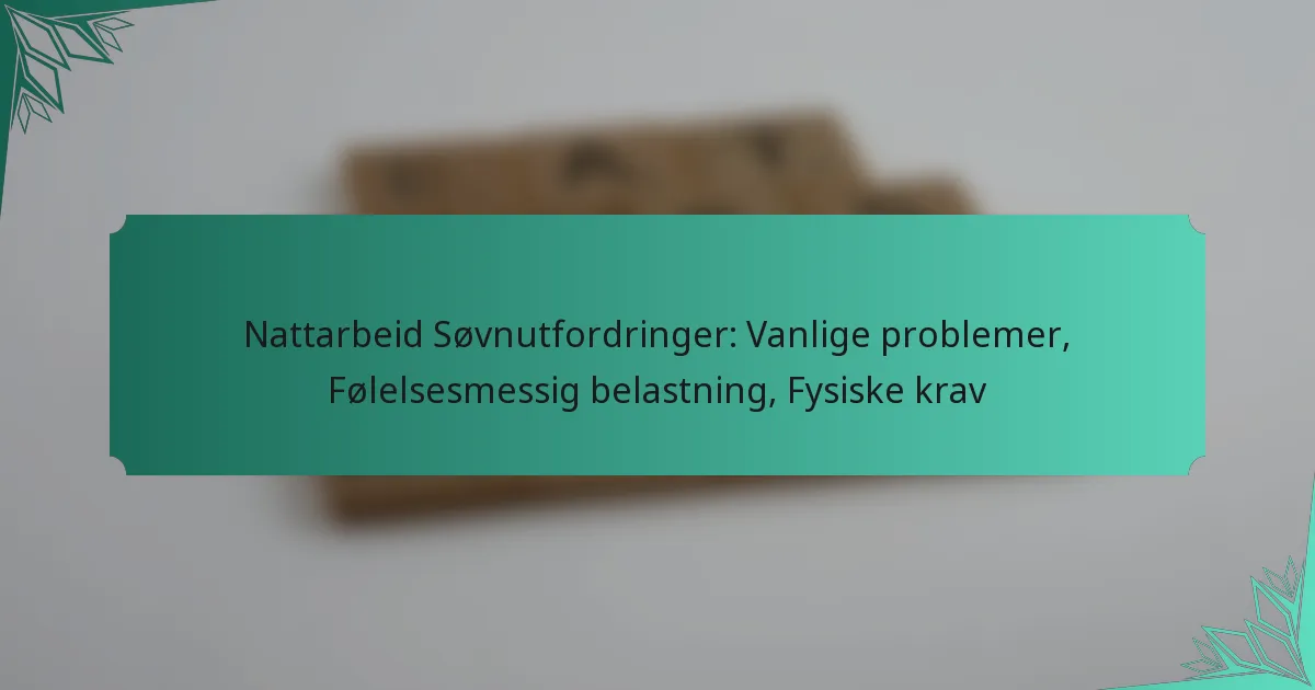 Nattarbeid Søvnutfordringer: Vanlige problemer, Følelsesmessig belastning, Fysiske krav
