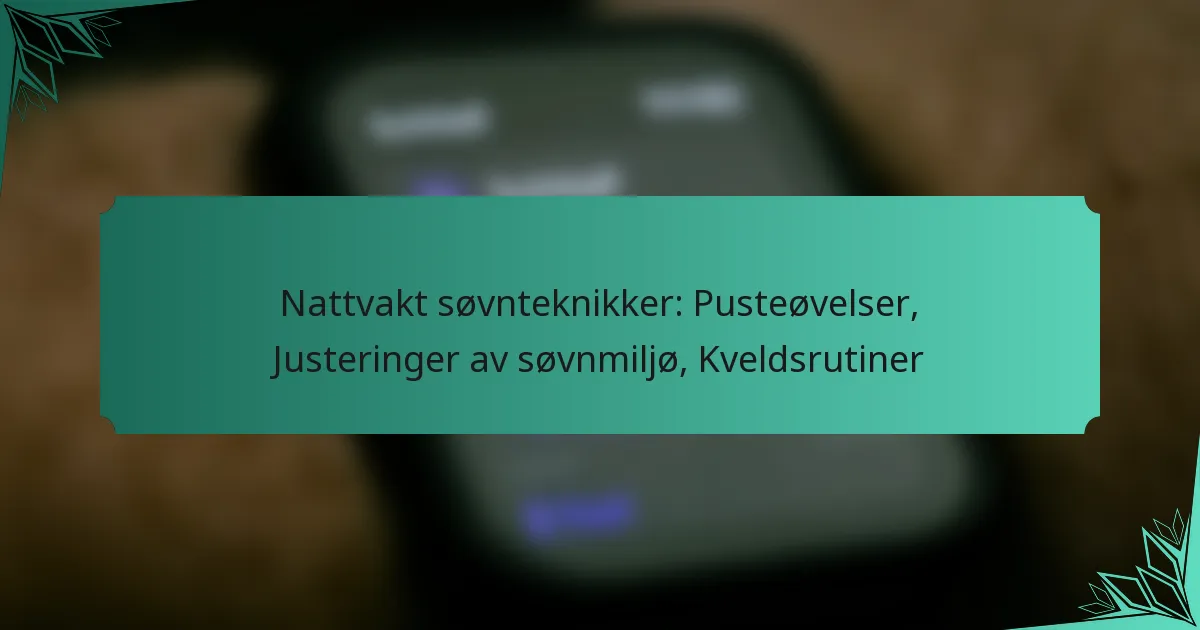 Nattvakt søvnteknikker: Pusteøvelser, Justeringer av søvnmiljø, Kveldsrutiner
