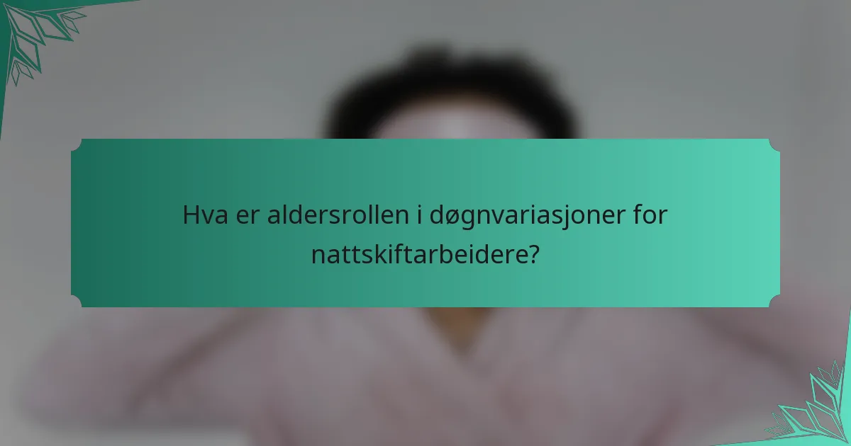 Hva er aldersrollen i døgnvariasjoner for nattskiftarbeidere?