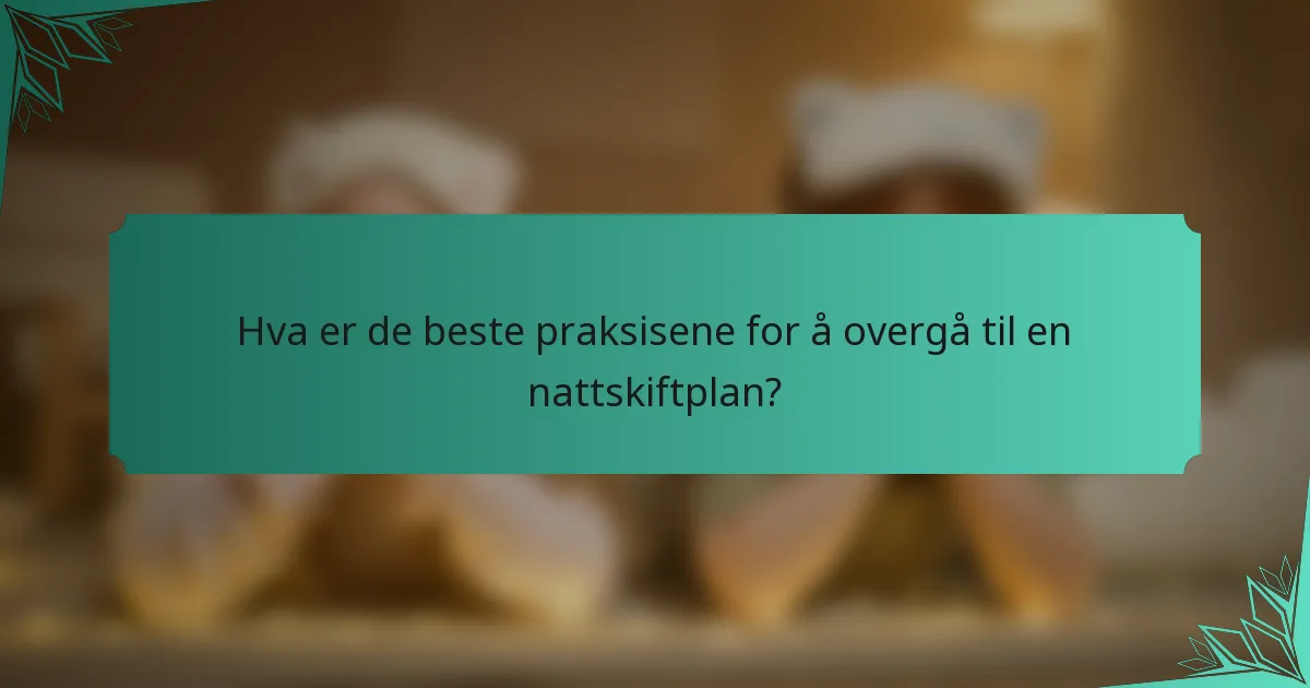 Hva er de beste praksisene for å overgå til en nattskiftplan?