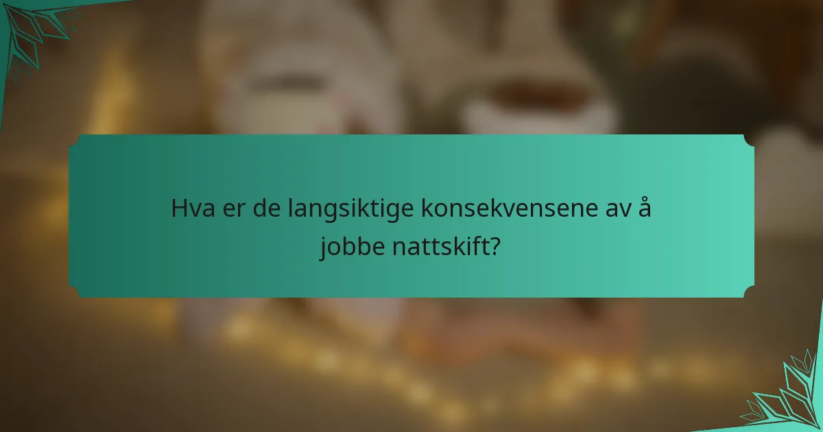 Hva er de langsiktige konsekvensene av å jobbe nattskift?