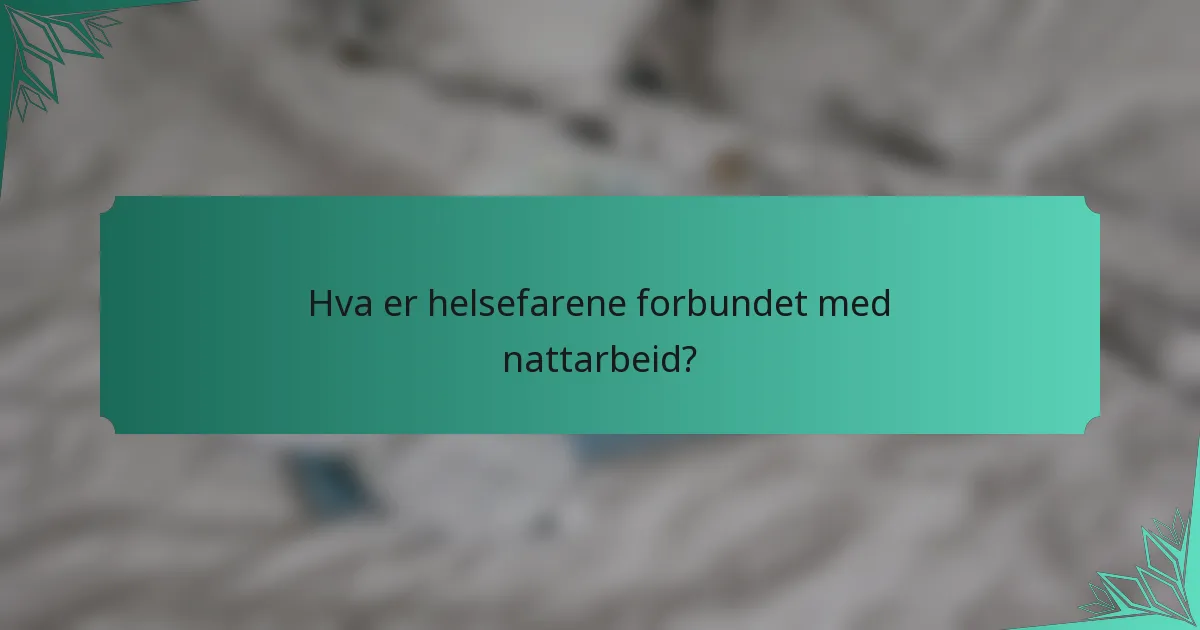 Hva er helsefarene forbundet med nattarbeid?