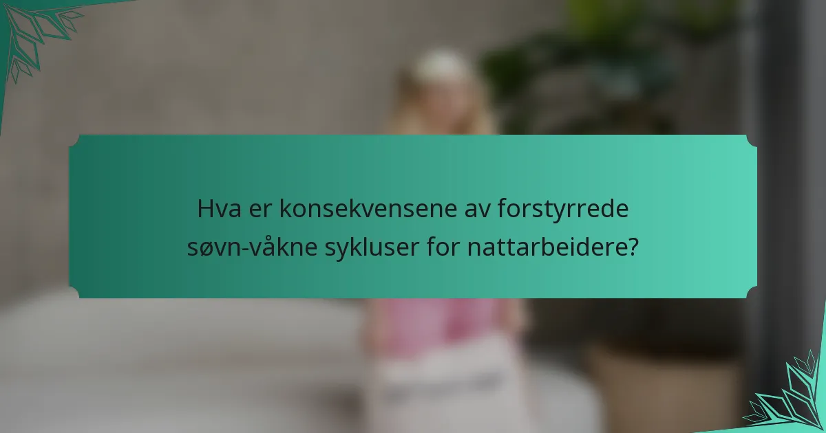 Hva er konsekvensene av forstyrrede søvn-våkne sykluser for nattarbeidere?