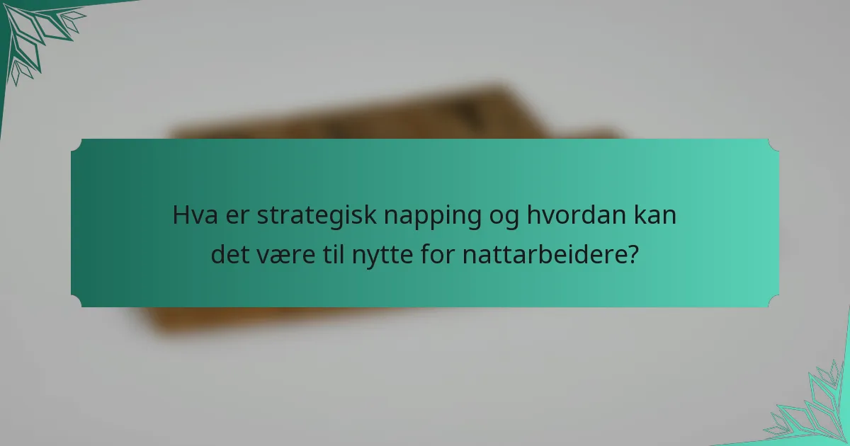Hva er strategisk napping og hvordan kan det være til nytte for nattarbeidere?