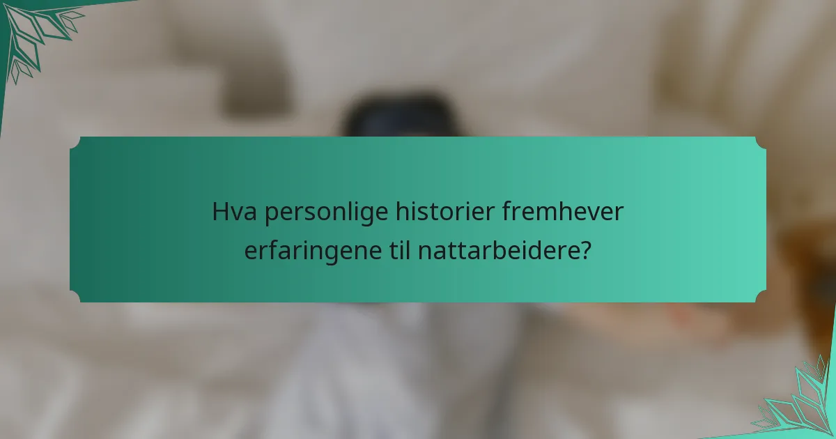Hva personlige historier fremhever erfaringene til nattarbeidere?