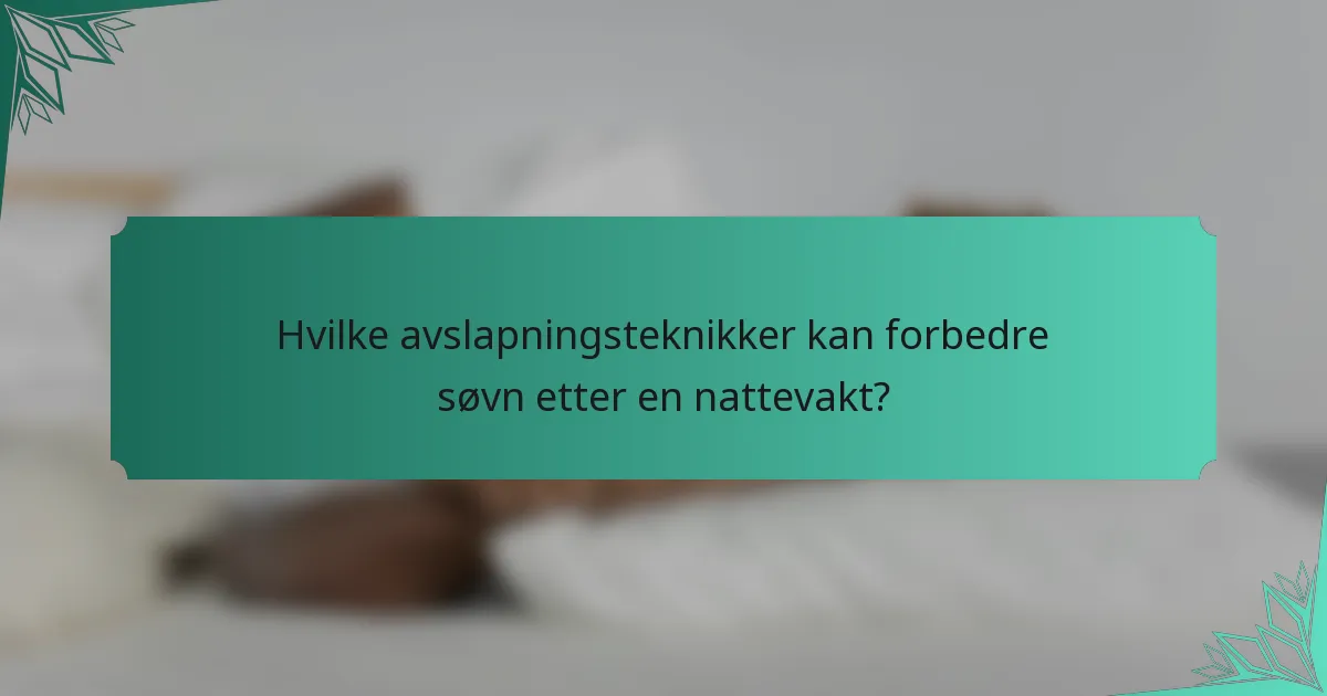 Hvilke avslapningsteknikker kan forbedre søvn etter en nattevakt?