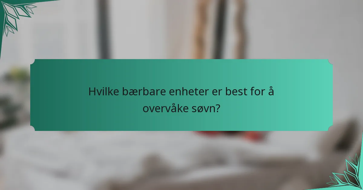 Hvilke bærbare enheter er best for å overvåke søvn?