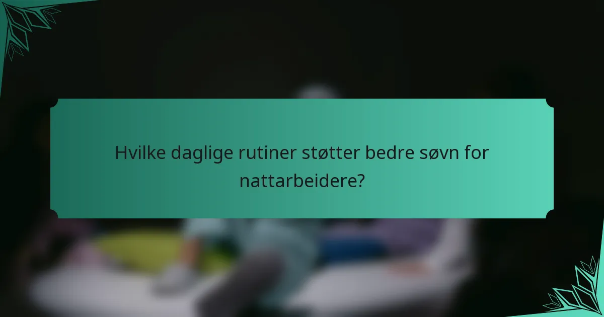 Hvilke daglige rutiner støtter bedre søvn for nattarbeidere?