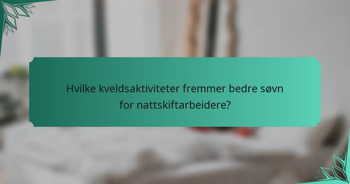 Hvilke kveldsaktiviteter fremmer bedre søvn for nattskiftarbeidere?