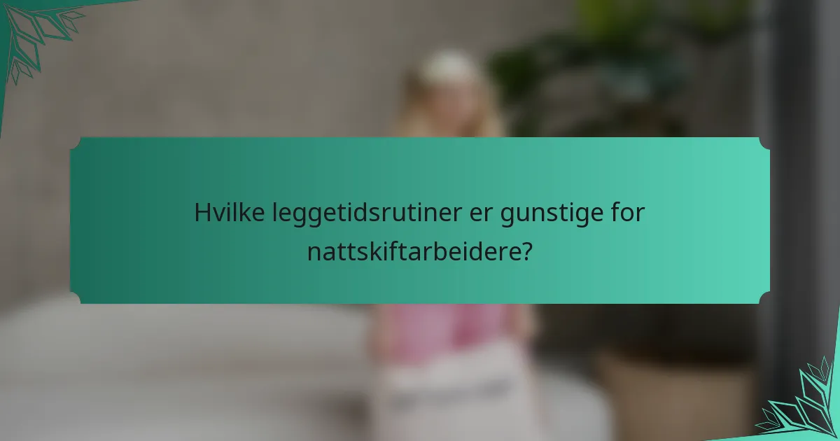 Hvilke leggetidsrutiner er gunstige for nattskiftarbeidere?