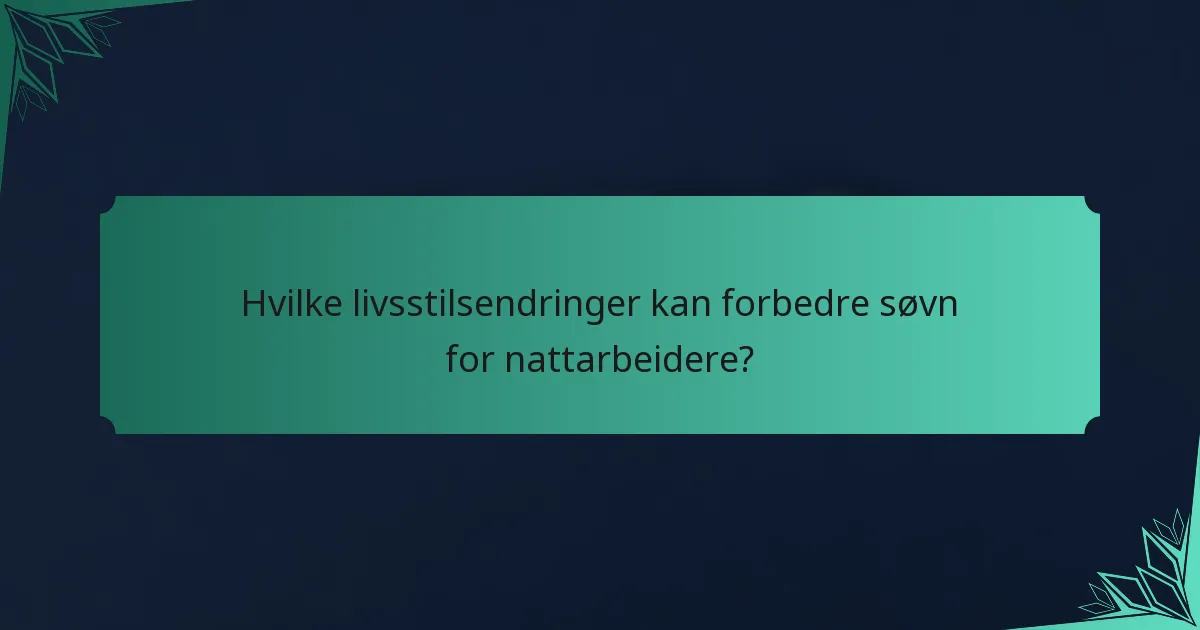 Hvilke livsstilsendringer kan forbedre søvn for nattarbeidere?