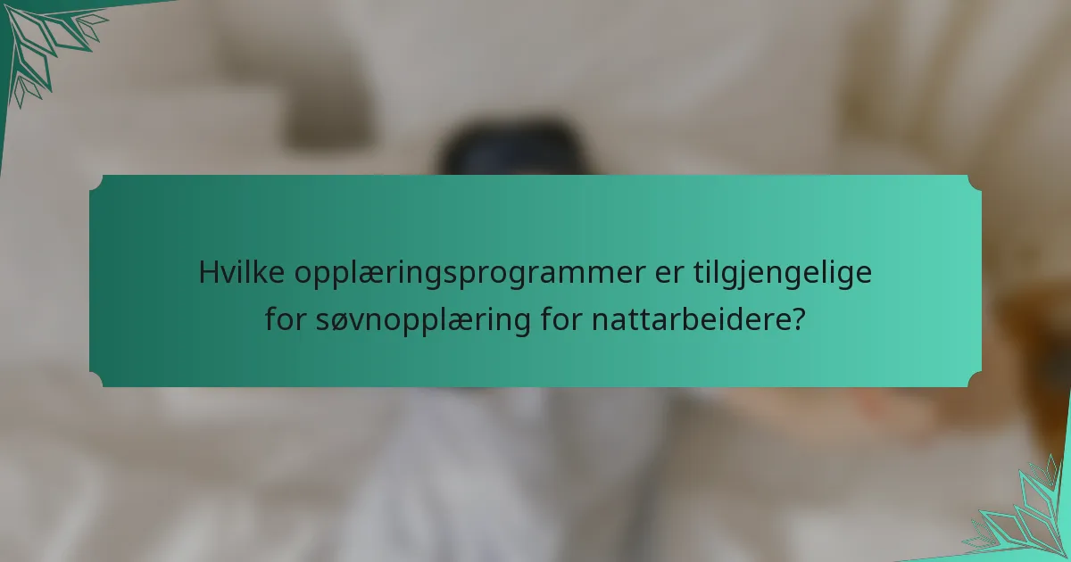 Hvilke opplæringsprogrammer er tilgjengelige for søvnopplæring for nattarbeidere?