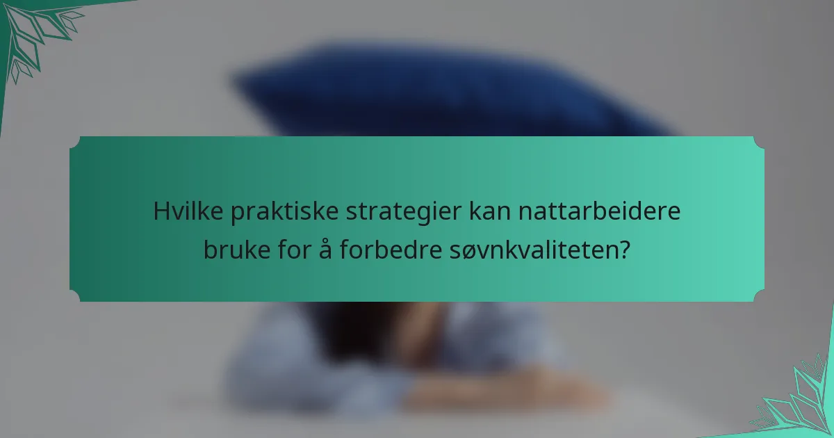 Hvilke praktiske strategier kan nattarbeidere bruke for å forbedre søvnkvaliteten?
