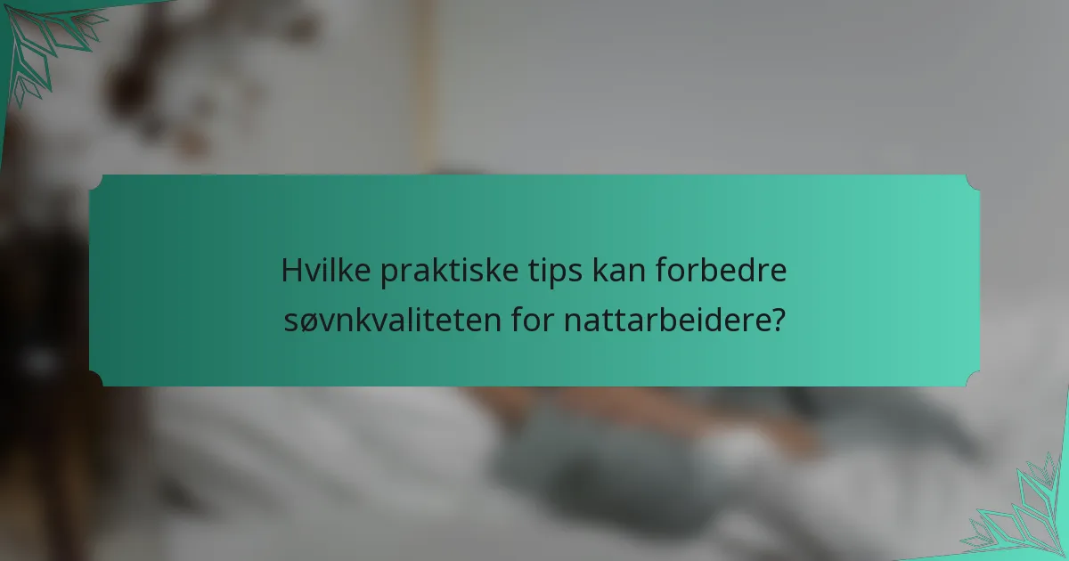 Hvilke praktiske tips kan forbedre søvnkvaliteten for nattarbeidere?