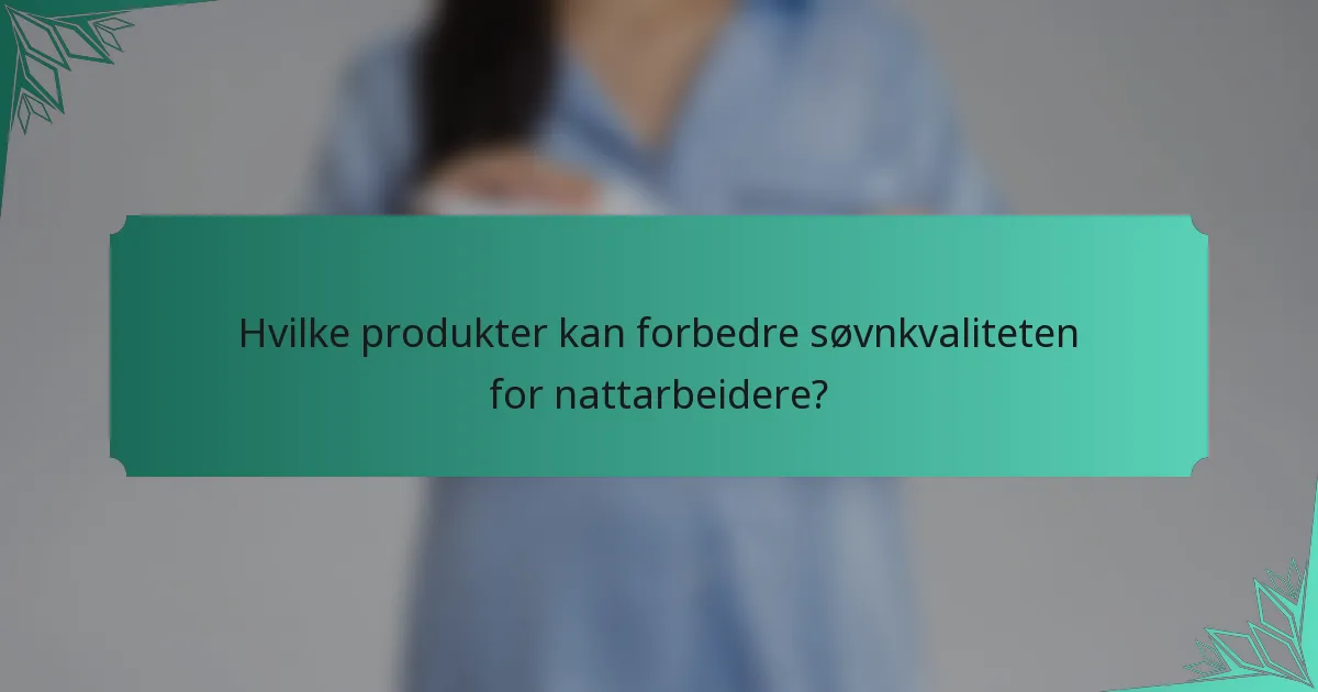Hvilke produkter kan forbedre søvnkvaliteten for nattarbeidere?