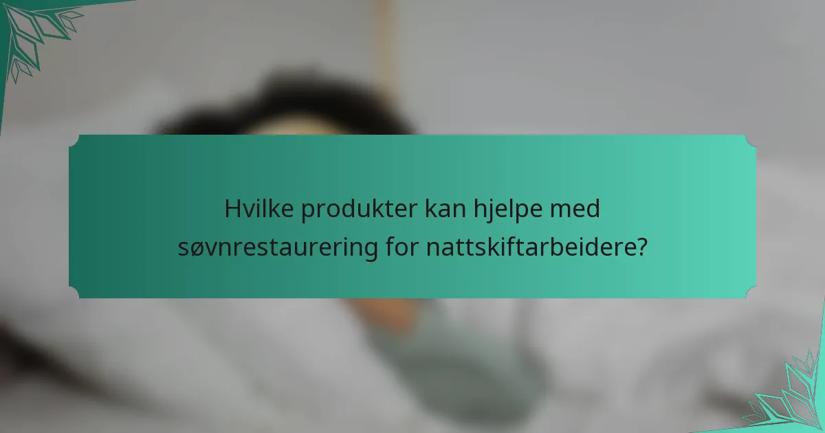 Hvilke produkter kan hjelpe med søvnrestaurering for nattskiftarbeidere?