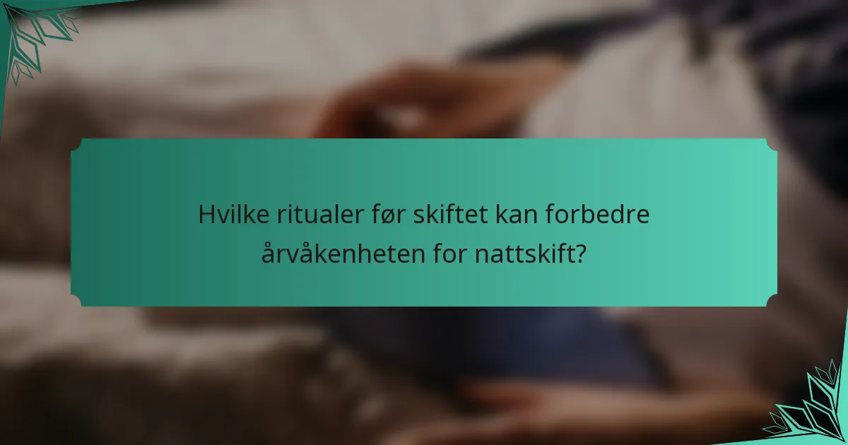 Hvilke ritualer før skiftet kan forbedre årvåkenheten for nattskift?