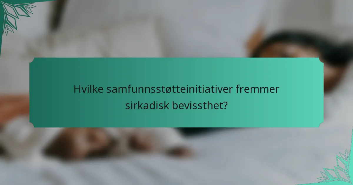 Hvilke samfunnsstøtteinitiativer fremmer sirkadisk bevissthet?