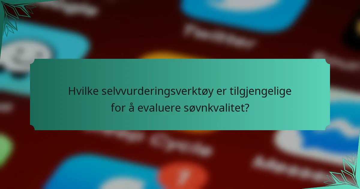 Hvilke selvvurderingsverktøy er tilgjengelige for å evaluere søvnkvalitet?