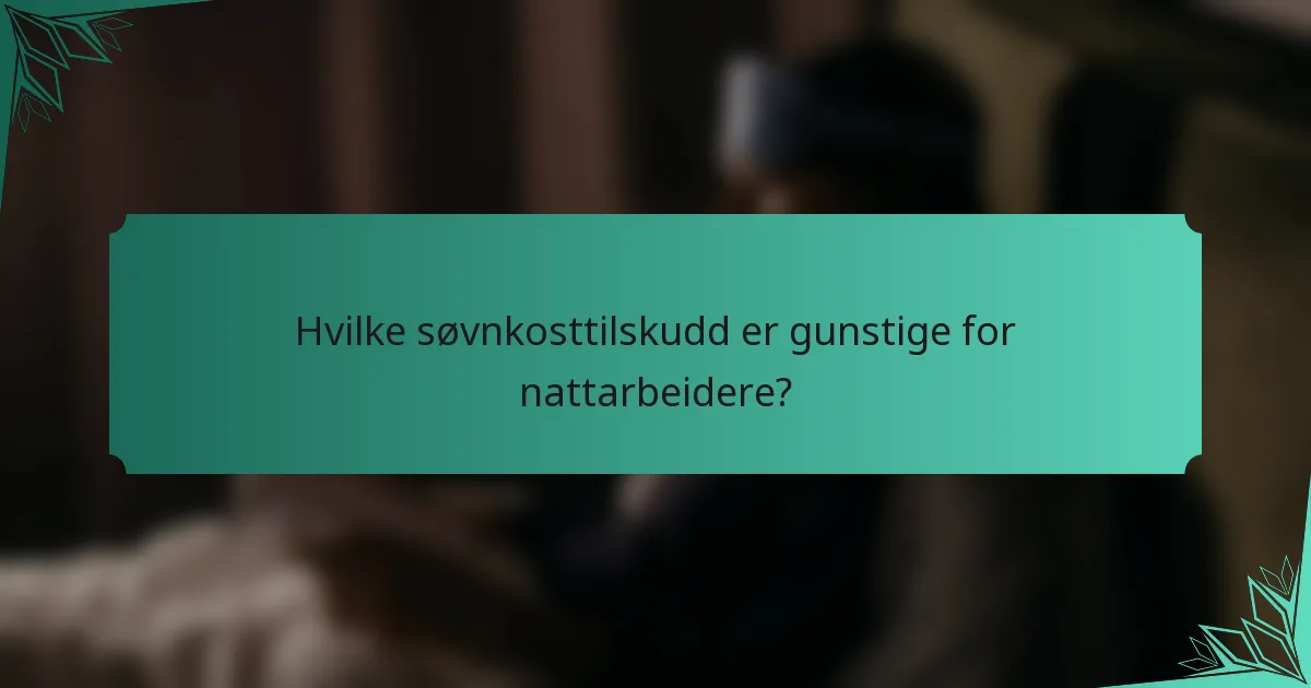 Hvilke søvnkosttilskudd er gunstige for nattarbeidere?