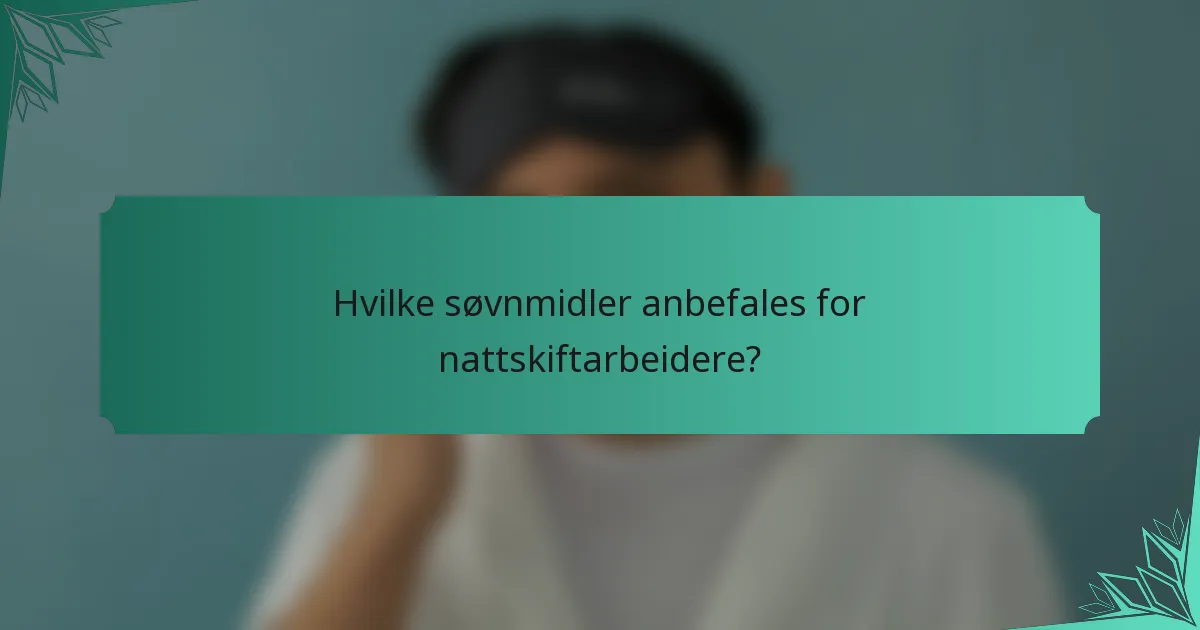 Hvilke søvnmidler anbefales for nattskiftarbeidere?