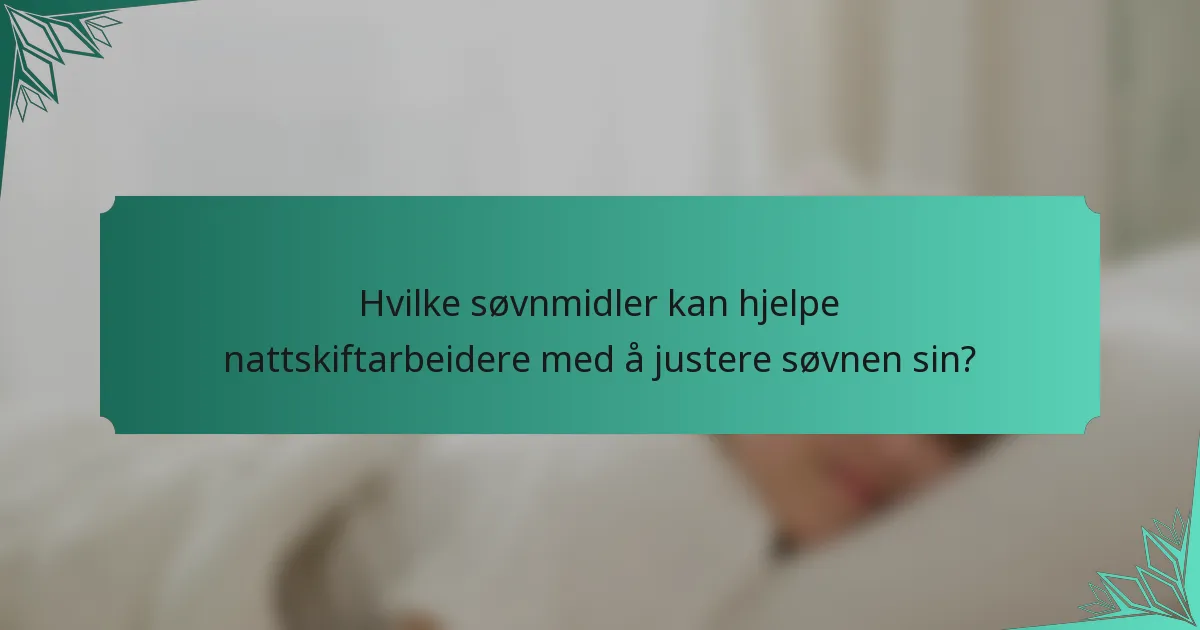Hvilke søvnmidler kan hjelpe nattskiftarbeidere med å justere søvnen sin?