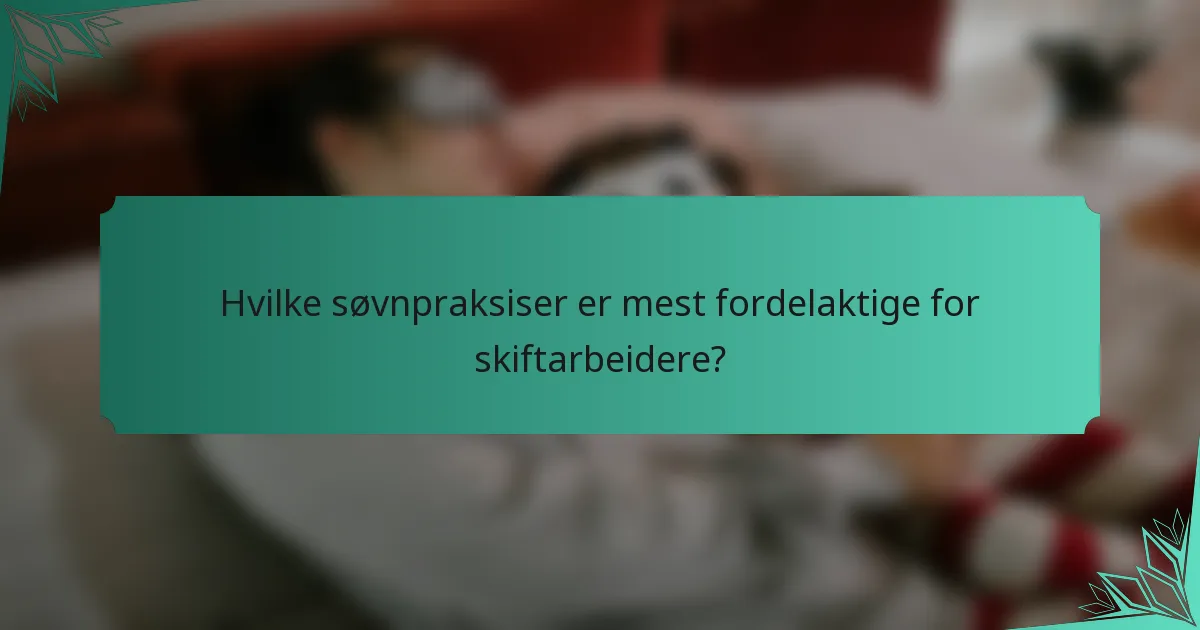 Hvilke søvnpraksiser er mest fordelaktige for skiftarbeidere?