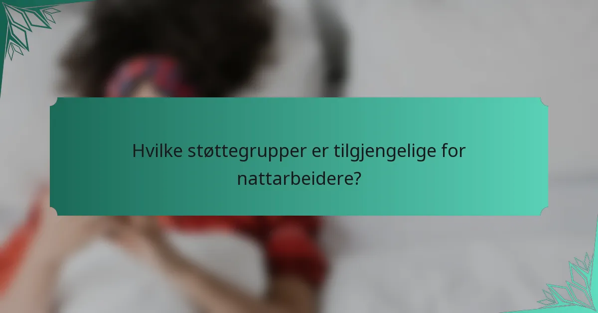 Hvilke støttegrupper er tilgjengelige for nattarbeidere?
