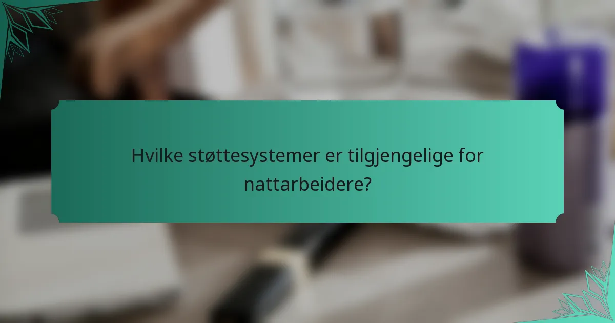 Hvilke støttesystemer er tilgjengelige for nattarbeidere?