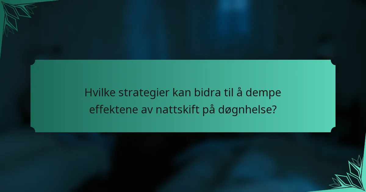 Hvilke strategier kan bidra til å dempe effektene av nattskift på døgnhelse?