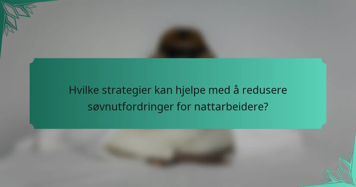Hvilke strategier kan hjelpe med å redusere søvnutfordringer for nattarbeidere?