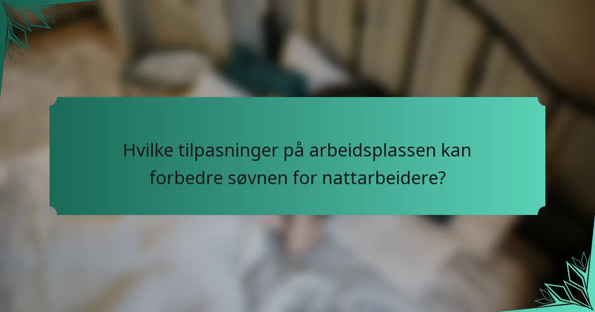 Hvilke tilpasninger på arbeidsplassen kan forbedre søvnen for nattarbeidere?