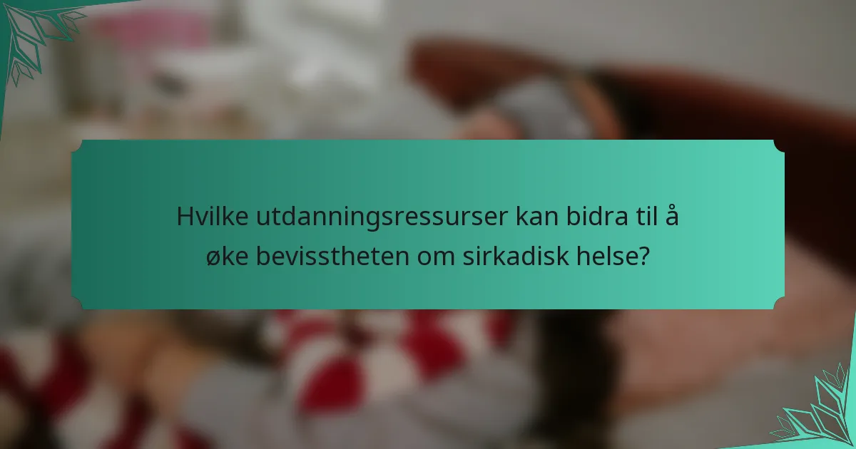 Hvilke utdanningsressurser kan bidra til å øke bevisstheten om sirkadisk helse?
