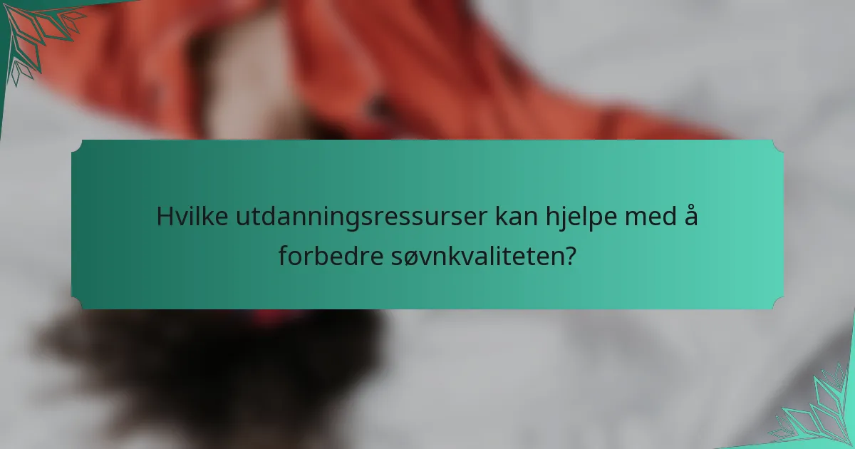 Hvilke utdanningsressurser kan hjelpe med å forbedre søvnkvaliteten?
