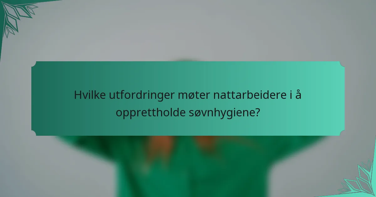Hvilke utfordringer møter nattarbeidere i å opprettholde søvnhygiene?