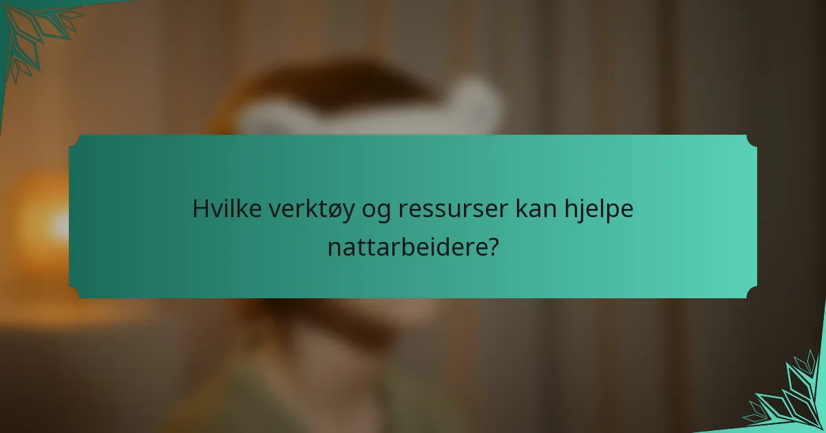 Hvilke verktøy og ressurser kan hjelpe nattarbeidere?