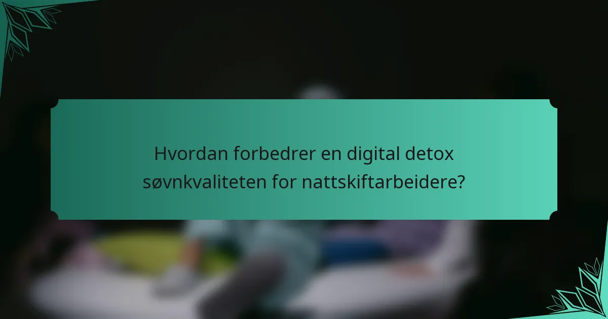 Hvordan forbedrer en digital detox søvnkvaliteten for nattskiftarbeidere?