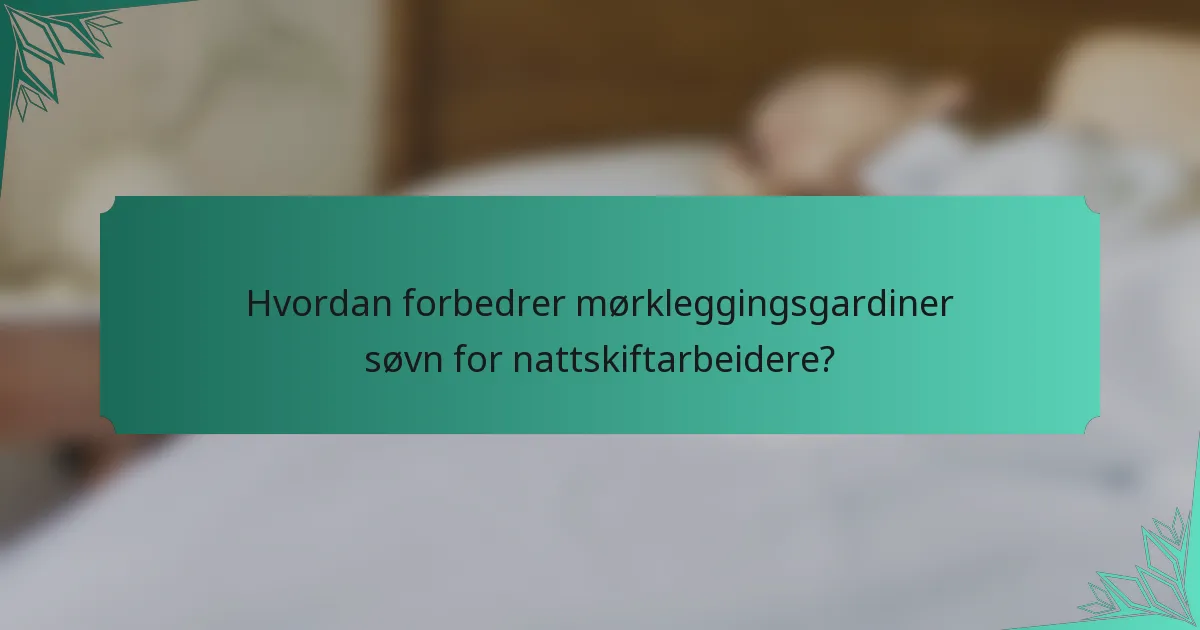 Hvordan forbedrer mørkleggingsgardiner søvn for nattskiftarbeidere?