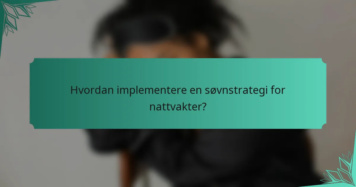 Hvordan implementere en søvnstrategi for nattvakter?