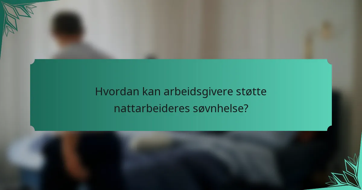 Hvordan kan arbeidsgivere støtte nattarbeideres søvnhelse?