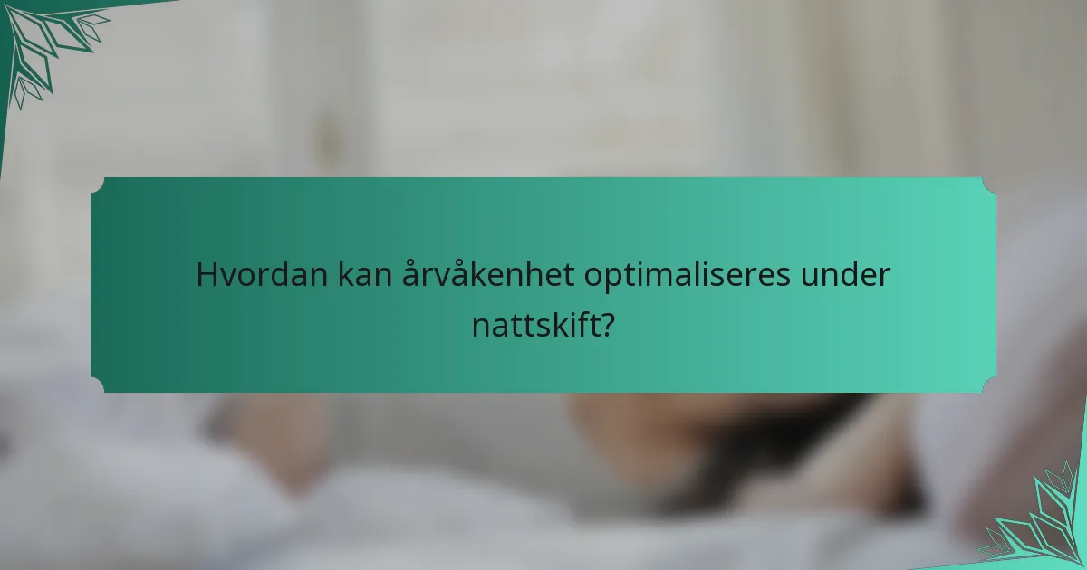 Hvordan kan årvåkenhet optimaliseres under nattskift?