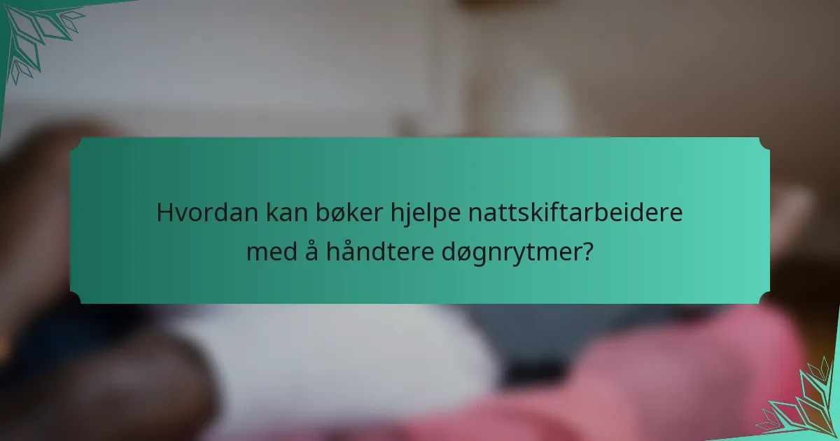 Hvordan kan bøker hjelpe nattskiftarbeidere med å håndtere døgnrytmer?