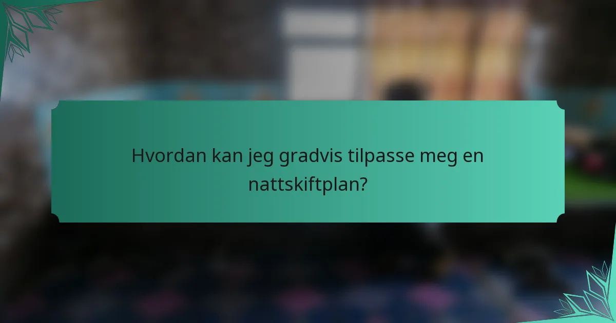 Hvordan kan jeg gradvis tilpasse meg en nattskiftplan?